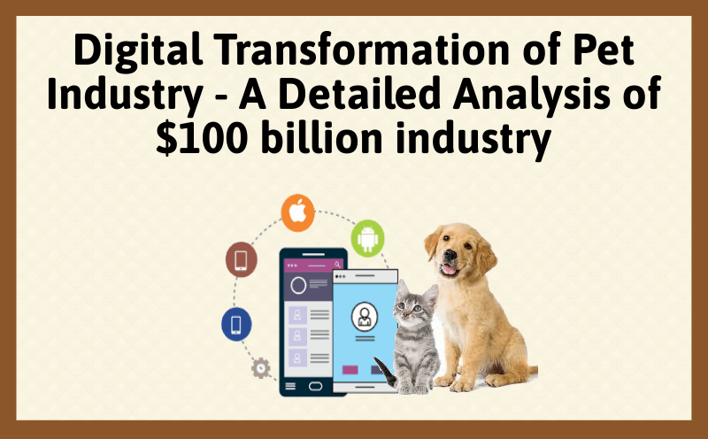 Digital Transformation of Pet Industry - A Detailed Analysis of $100 billion industry