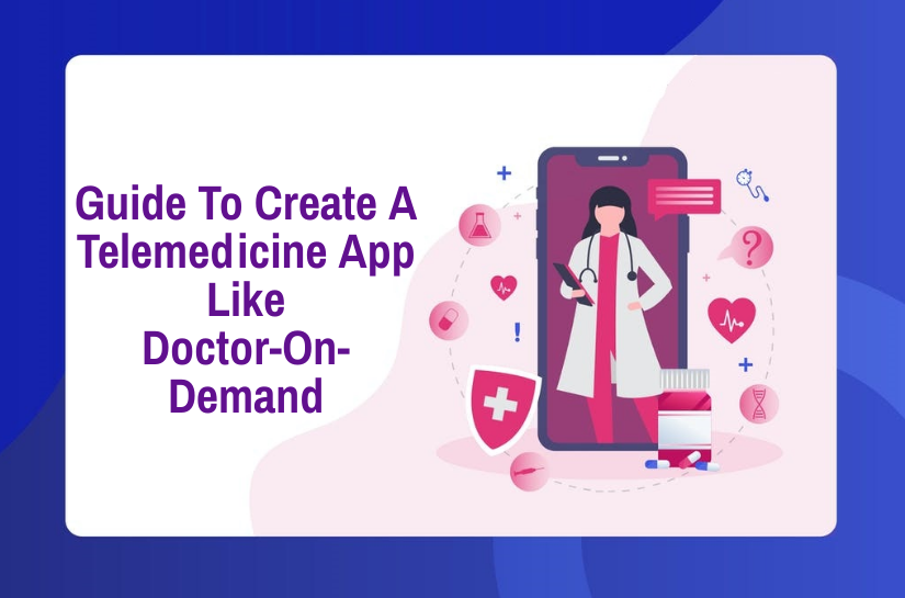 The Complete Guide To Create A Telemedicine App Like Doctor-On-Demand