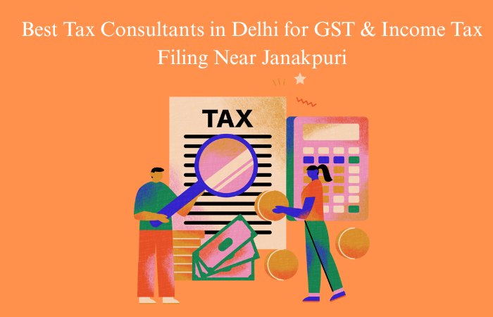 Best Tax Consultants in Delhi for GST & Income Tax Filing Near Janakpuri